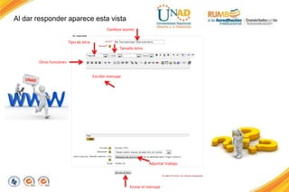 Escribir mensaje
Cambiar asunto
Tamaño letra
Tipo de letra
Adjuntar trabajo
Enviar el mensaje
Otras funciones
Al dar responder aparece esta vista
 