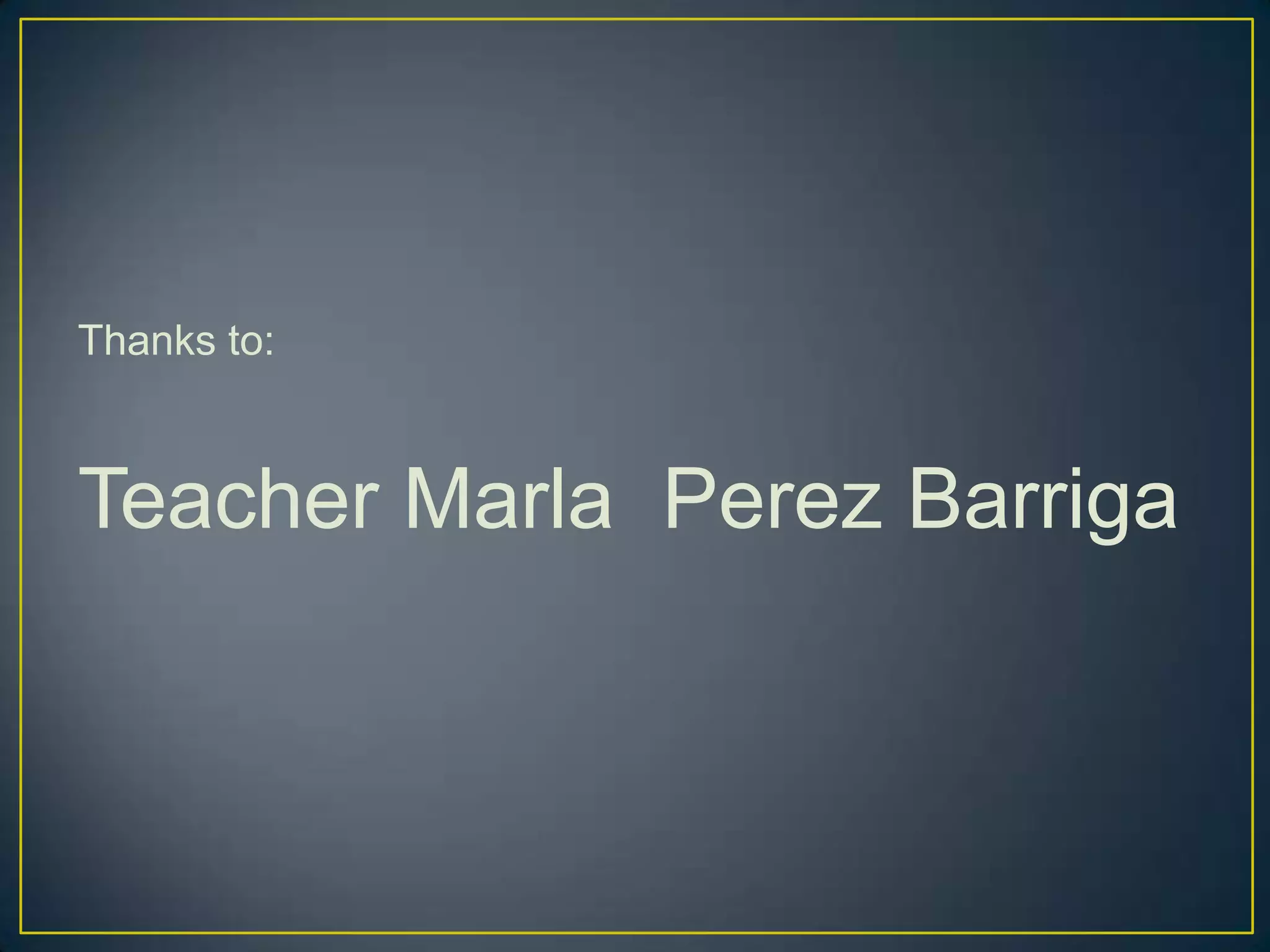 Thanks to:

Teacher Marla Perez Barriga

 