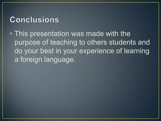 • This presentation was made with the
purpose of teaching to others students and
do your best in your experience of learning
a foreign language.

 