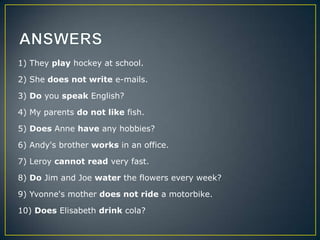 1) They play hockey at school.
2) She does not write e-mails.
3) Do you speak English?
4) My parents do not like fish.
5) ...