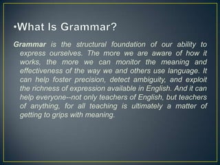 Grammar is the structural foundation of our ability to
express ourselves. The more we are aware of how it
works, the more ...