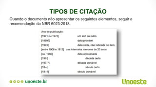 TIPOS DE CITAÇÃO
Quando o documento não apresentar os seguintes elementos, seguir a
recomendação da NBR 6023:2018.
 