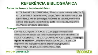 REFERÊNCIA BIBLIOGRÁFICA
Partes do livro em formato eletrônico
Exemplo:
 