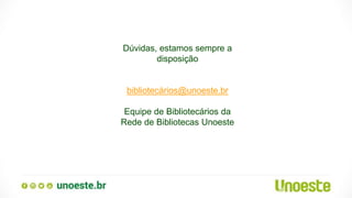 Dúvidas, estamos sempre a
disposição
bibliotecários@unoeste.br
Equipe de Bibliotecários da
Rede de Bibliotecas Unoeste
 