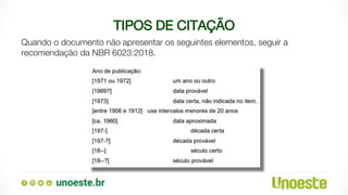 TIPOS DE CITAÇÃO
Quando o documento não apresentar os seguintes elementos, seguir a
recomendação da NBR 6023:2018.
 