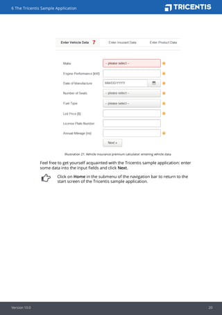 Illustration 21: Vehicle insurance premium calculator: entering vehicle data
Feel free to get yourself acquainted with the Tricentis sample application: enter
some data into the input fields and click Next.
Click on Home in the submenu of the navigation bar to return to the
start screen of the Tricentis sample application.
6 The Tricentis Sample Application
Version 10.0 20
 