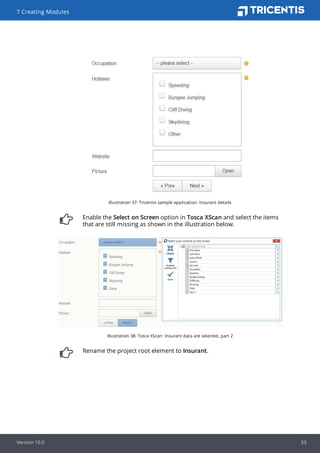 Illustration 37: Tricentis sample application: Insurant details
Enable the Select on Screen option in Tosca XScan and select the items
that are still missing as shown in the illustration below.
Illustration 38: Tosca XScan: Insurant data are selected, part 2
Rename the project root element to Insurant.
7 Creating Modules
Version 10.0 33
 