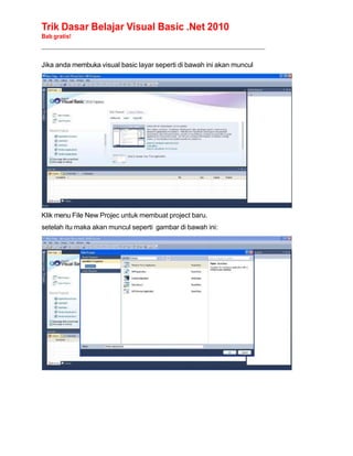Trik Dasar Belajar Visual Basic .Net 2010
Bab gratis!
______________________________________________________________________________________________
Jika anda membuka visual basic layar seperti di bawah ini akan muncul
Klik menu File New Projec untuk membuat project baru.
setelah itu maka akan muncul seperti gambar di bawah ini:
 