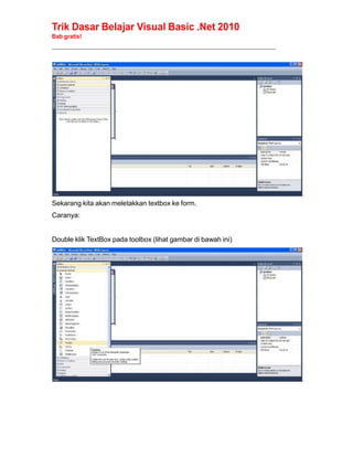 Trik Dasar Belajar Visual Basic .Net 2010
Bab gratis!
______________________________________________________________________________________________
Sekarang kita akan meletakkan textbox ke form.
Caranya:
Double klik TextBox pada toolbox (lihat gambar di bawah ini)
 