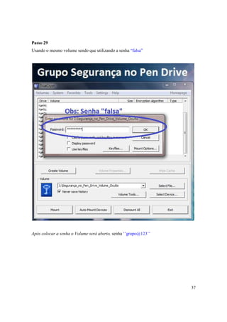 Passo 29
Usando o mesmo volume sendo que utilizando a senha “falsa”




Após colocar a senha o Volume será aberto, senha ‘’grupo@123’’




                                                                 37
 