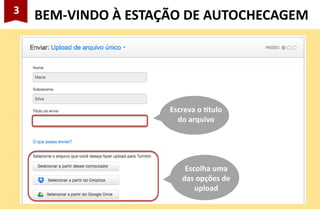 3
BEM-VINDO À ESTAÇÃO DE AUTOCHECAGEM
Escreva o título
do arquivo
Escolha uma
das opções de
upload
 