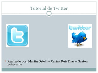 Tutorial de Twitter




 Realizado por: Martín Ortelli – Carina Ruiz Diaz – Gaston
  Echevarne
 