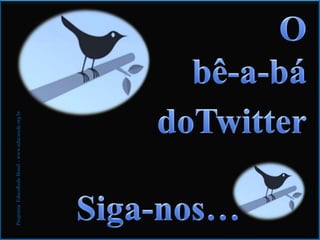 O bê-a-bá doTwitter Siga-nos… ProgramaEducaRedeBrasil - www.educarede.org.br 