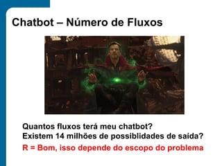 Chatbot – Número de Fluxos
Quantos fluxos terá meu chatbot?
Existem 14 milhões de possiblidades de saída?
R = Bom, isso depende do escopo do problema
 