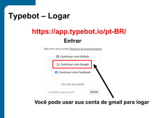 Typebot – Logar
https://app.typebot.io/pt-BR/
Você pode usar sua conta de gmail para logar
 