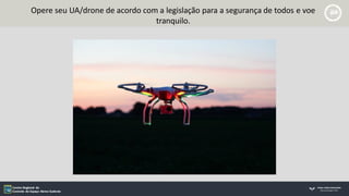 Opere seu UA/drone de acordo com a legislação para a segurança de todos e voe
tranquilo.
 