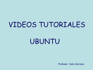 VIDEOS TUTORIALES

    UBUNTU


           Profesor: Julio Serrano
 