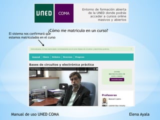 Manual de uso UNED COMA Elena Ayala
¿Cómo me matriculo en un curso?
El sistema nos confirmará que
estamos matriculados en el curso
 