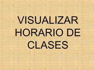 VISUALIZAR
HORARIO DE
  CLASES
 