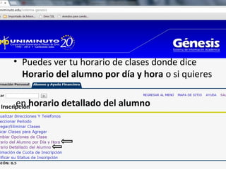 • Puedes ver tu horario de clases donde dice
  Horario del alumno por día y hora o si quieres

en horario detallado del alumno
 
