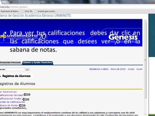 • Para ver tus calificaciones debes dar clic en
  las calificaciones que desees ver ,o en la
  sabana de notas.
 