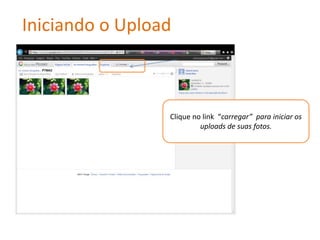 Iniciando o Upload



                 Clique no link “carregar” para iniciar os
                          uploads de suas fotos.
 