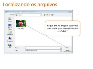 Localizando os arquivos


                  Clique em na imagem que você
                  quer enviar para upload e depois
                             em “abrir”
 