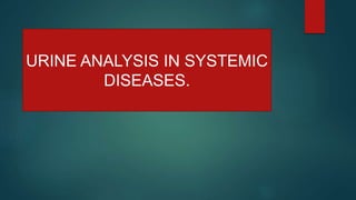 URINE ANALYSIS IN SYSTEMIC
DISEASES.
 
