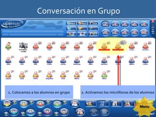 Conversación en Grupo 1. Colocamos a los alumnos en grupo 2. Activamos los micrófonos de los alumnos  Menu 