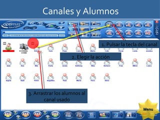 Canales y Alumnos 1. Pulsar la tecla del canal 2. Elegir la acción 3. Arrastrar los alumnos al canal usado Menu 