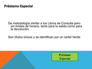 De metodología similar a los Libros de Consulta pero
sin límites de horario, tanto para la salida como para
la devolución.
Son títulos únicos y se identifican por un cartel Verde
Préstamo Especial
Préstamo
Especial
 