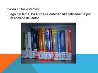 Orden en los estantes:
Luego del tema, los libros se ordenan alfabéticamente por
el apellido del autor.
 