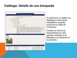 Catálogo: Detalle de una búsqueda
Al seleccionar un registro se
despliega la información
bibliográfica completa,
incluyendo la Tabla de
Contenidos.
También se informa la
Disponibilidad de cada
ejemplar existente en la
Biblioteca y la Ubicación en
los estantes.
 