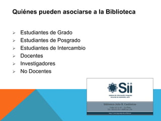 Quiénes pueden asociarse a la Biblioteca
 Estudiantes de Grado
 Estudiantes de Posgrado
 Estudiantes de Intercambio
 Docentes
 Investigadores
 No Docentes
 