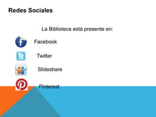 Facebook
Redes Sociales
La Biblioteca está presente en:
Twitter
Slideshare
Pinterest
 