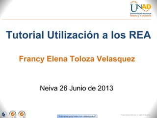 Tutorial Utilización a los REA
Neiva 26 Junio de 2013
Francy Elena Toloza Velasquez
FI-GQ-GCMU-004-015 V. 000-27-08-2011
 