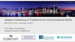 Adaptive Streaming of Traditional and Omnidirectional Media
Ali C. Begen, Comcast/OzU
Christian Timmerer, AAU/Bitmovin
IEEE ICME Tutorial – Hong Kong, July 2017
 