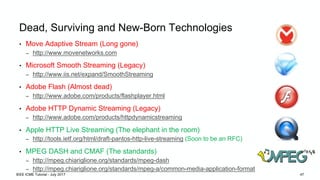 Dead, Surviving and New-Born Technologies
• Move Adaptive Stream (Long gone)
– http://www.movenetworks.com
• Microsoft Smo...