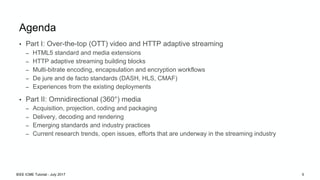 Agenda
• Part I: Over-the-top (OTT) video and HTTP adaptive streaming
– HTML5 standard and media extensions
– HTTP adaptiv...