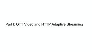 Part I: OTT Video and HTTP Adaptive Streaming
 