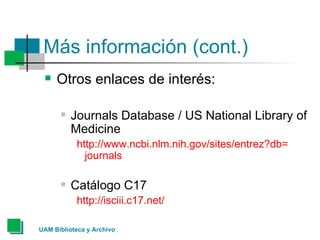 Más información (cont.) <ul><li>Otros enlaces de interés: </li></ul><ul><ul><li>Journals Database / US National Library of...
