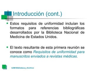 Introducción (cont.) <ul><li>Estos requisitos de uniformidad incluían los formatos para referencias bibliográficas desarro...