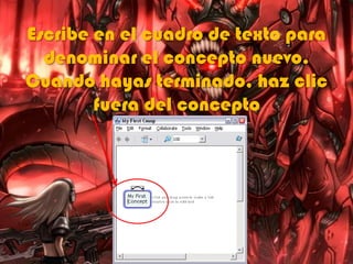 Escribe en el cuadro de texto para
denominar el concepto nuevo.
Cuando hayas terminado, haz clic
fuera del concepto
 