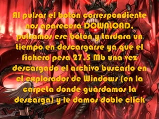 Al pulsar el botón correspondiente
nos aparecerá DOWNLOAD,
pulsamos ese botón y tardara un
tiempo en descargarse ya que el
fichero pesa 27,5 Mb una vez
descargado el archivo buscarlo en
el explorador de Windows (en la
carpeta donde guardamos la
descarga) y le damos doble click
 