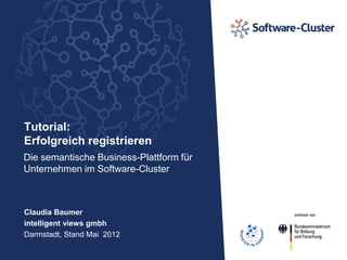 Tutorial:
Erfolgreich registrieren
Die semantische Business-Plattform für
Unternehmen im Software-Cluster



Claudia Baumer
intelligent views gmbh
Darmstadt, Stand Mai 2012
 