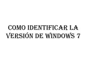 Como identificar la
versión de Windows 7
 