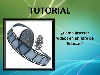 TUTORIAL
¿Cómo insertar
videos en un foro de
Educ.ar?
 