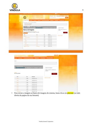 9
• Para enviar a imagem ao banco de imagens do sistema, basta clicar em procurar (ao lado
direito da pagina da sua Intranet)
Vindula Intranet Corporativa
 