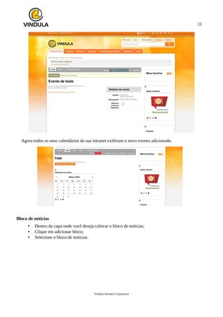 11
Agora todos os seus calendários da sua intranet exibiram o novo evento adicionado.
Bloco de noticias
• Dentro da capa onde você deseja colocar o bloco de noticias;
• Clique em adicionar bloco;
• Selecione o bloco de noticias.
Vindula Intranet Corporativa
 