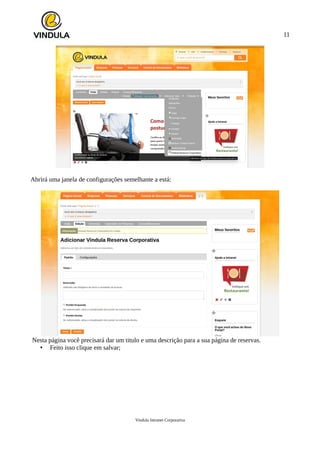 11
Abrirá uma janela de configurações semelhante a está:
Nesta página você precisará dar um titulo e uma descrição para a sua página de reservas.
• Feito isso clique em salvar;
Vindula Intranet Corporativa
 